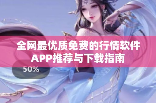 全网最优质免费的行情软件APP推荐与下载指南