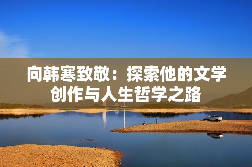 向韩寒致敬：探索他的文学创作与人生哲学之路