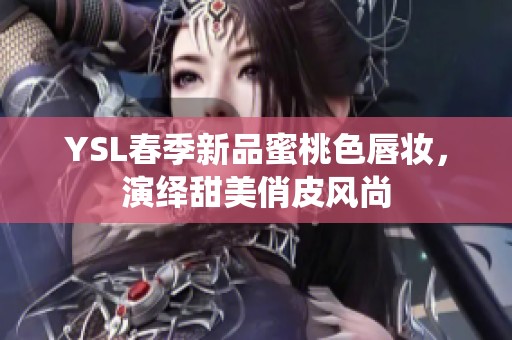 YSL春季新品蜜桃色唇妆，演绎甜美俏皮风尚