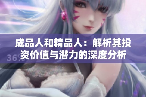 成品人和精品人：解析其投资价值与潜力的深度分析