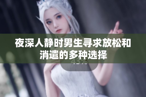 夜深人静时男生寻求放松和消遣的多种选择