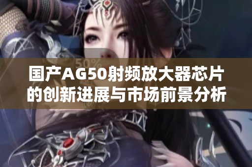 国产AG50射频放大器芯片的创新进展与市场前景分析