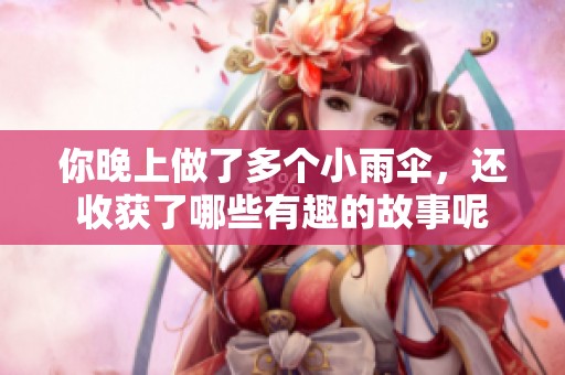 你晚上做了多个小雨伞，还收获了哪些有趣的故事呢