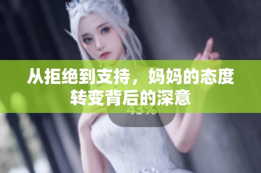 从拒绝到支持，妈妈的态度转变背后的深意
