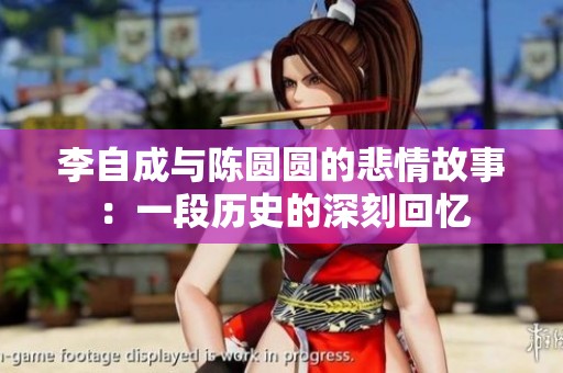 李自成与陈圆圆的悲情故事：一段历史的深刻回忆