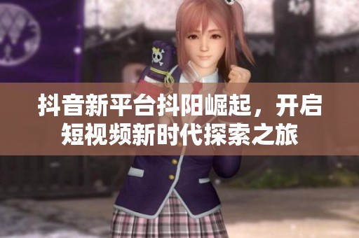 抖音新平台抖阳崛起，开启短视频新时代探索之旅