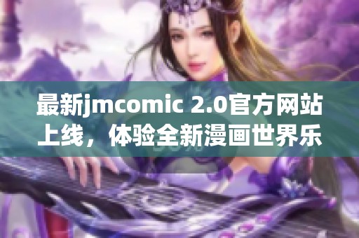 最新jmcomic 2.0官方网站上线，体验全新漫画世界乐趣