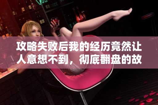 攻略失败后我的经历竟然让人意想不到，彻底翻盘的故事