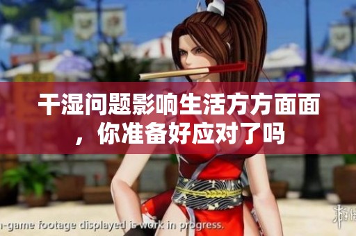 干湿问题影响生活方方面面，你准备好应对了吗