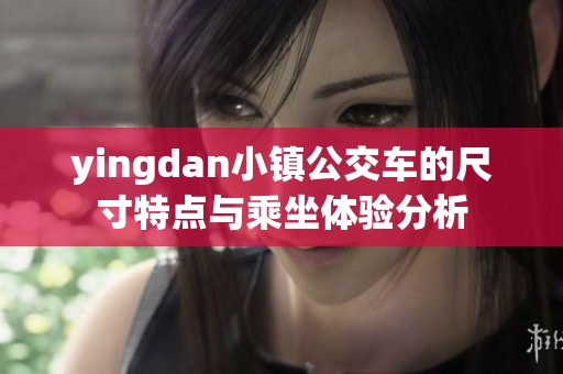 yingdan小镇公交车的尺寸特点与乘坐体验分析