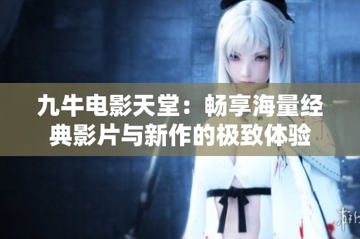 九牛电影天堂：畅享海量经典影片与新作的极致体验