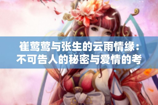 崔莺莺与张生的云雨情缘：不可告人的秘密与爱情的考验
