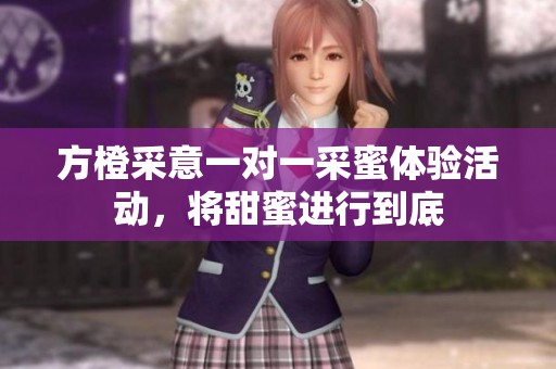 方橙采意一对一采蜜体验活动，将甜蜜进行到底