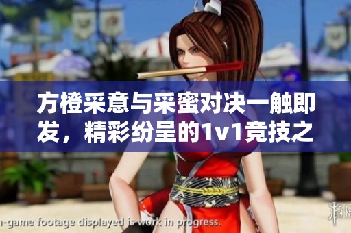 方橙采意与采蜜对决一触即发，精彩纷呈的1v1竞技之战