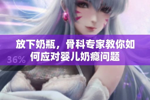 放下奶瓶，骨科专家教你如何应对婴儿奶瘾问题