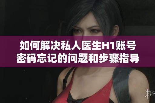 如何解决私人医生H1账号密码忘记的问题和步骤指导