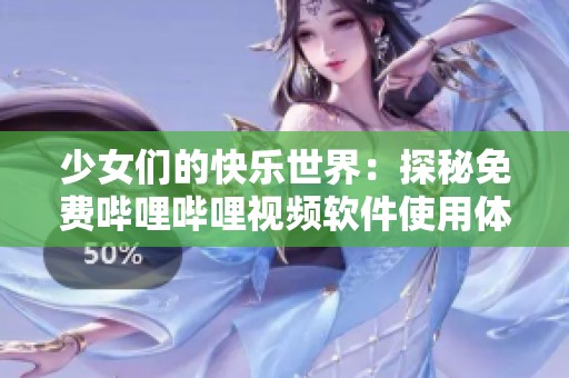 少女们的快乐世界：探秘免费哔哩哔哩视频软件使用体验