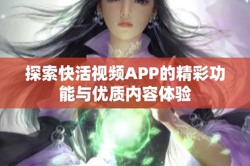 探索快活视频APP的精彩功能与优质内容体验