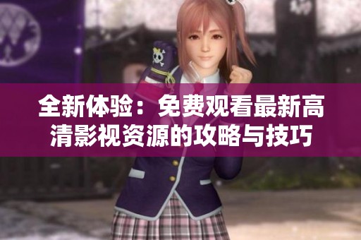 全新体验：免费观看最新高清影视资源的攻略与技巧