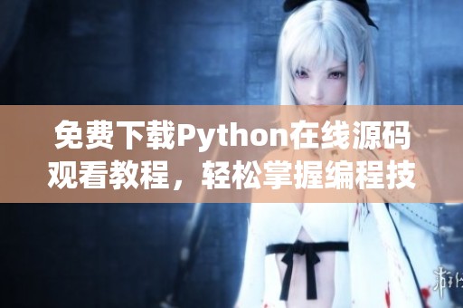 免费下载Python在线源码观看教程，轻松掌握编程技巧