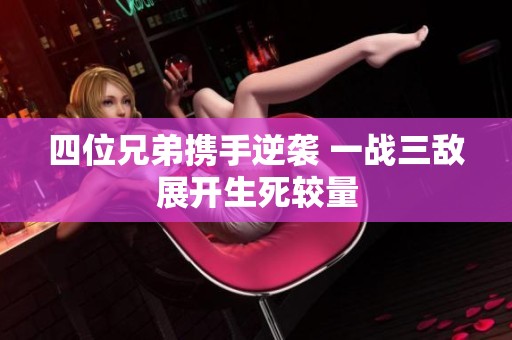 四位兄弟携手逆袭 一战三敌展开生死较量