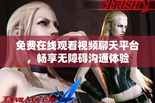 免费在线观看视频聊天平台，畅享无障碍沟通体验