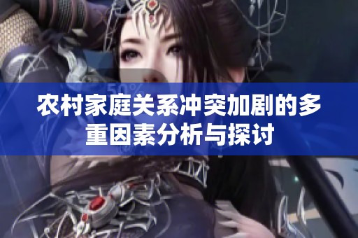 农村家庭关系冲突加剧的多重因素分析与探讨