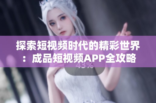 探索短视频时代的精彩世界：成品短视频APP全攻略