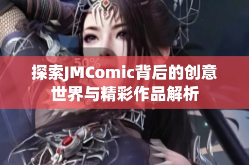 探索JMComic背后的创意世界与精彩作品解析
