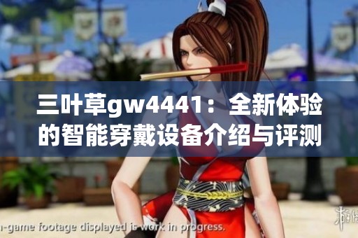 三叶草gw4441：全新体验的智能穿戴设备介绍与评测