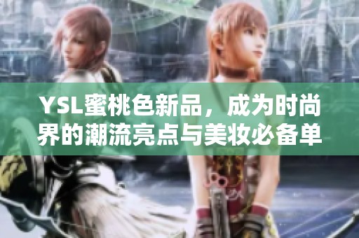 YSL蜜桃色新品，成为时尚界的潮流亮点与美妆必备单品