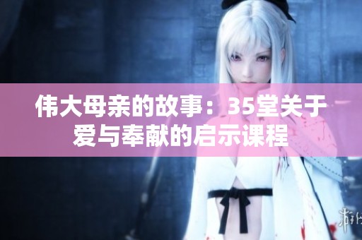 伟大母亲的故事：35堂关于爱与奉献的启示课程