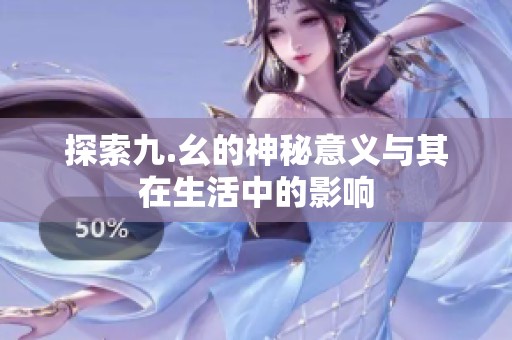 探索九.幺的神秘意义与其在生活中的影响