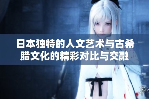 日本独特的人文艺术与古希腊文化的精彩对比与交融