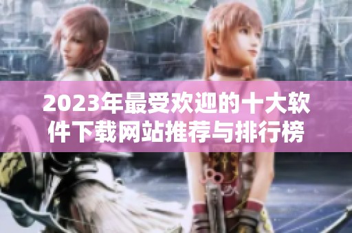 2023年最受欢迎的十大软件下载网站推荐与排行榜