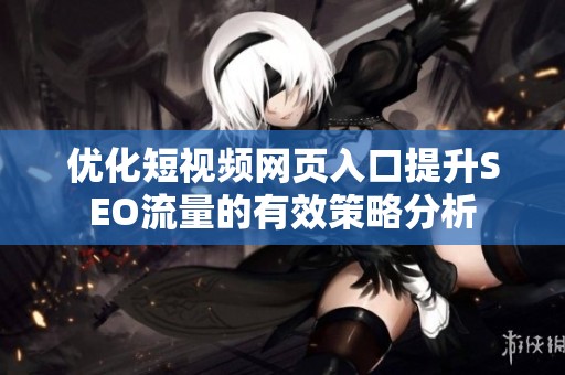 优化短视频网页入口提升SEO流量的有效策略分析