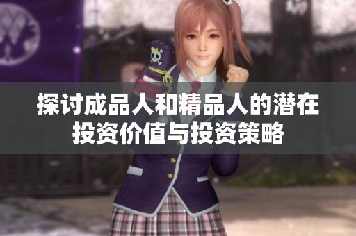 探讨成品人和精品人的潜在投资价值与投资策略