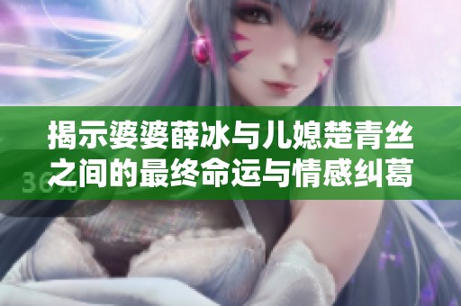 揭示婆婆薛冰与儿媳楚青丝之间的最终命运与情感纠葛