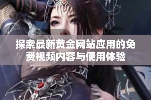 探索最新黄金网站应用的免费视频内容与使用体验