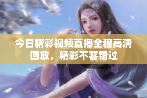 今日精彩视频直播全程高清回放，精彩不容错过