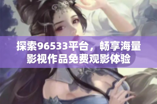 探索96533平台，畅享海量影视作品免费观影体验