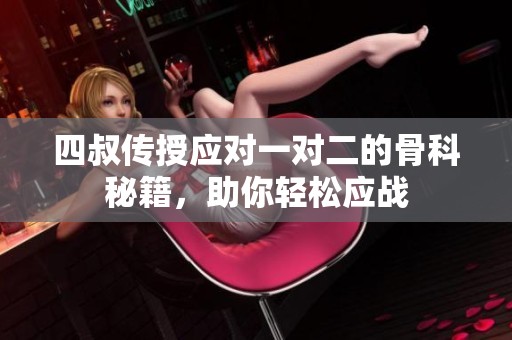 四叔传授应对一对二的骨科秘籍，助你轻松应战