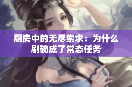 厨房中的无尽索求：为什么刷碗成了常态任务