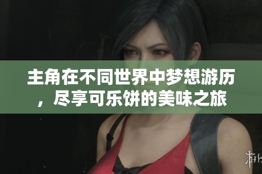 主角在不同世界中梦想游历，尽享可乐饼的美味之旅
