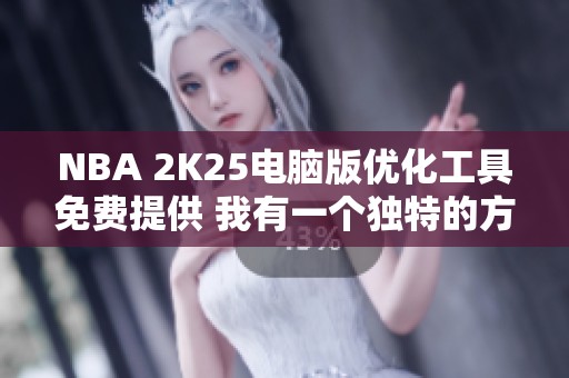 NBA 2K25电脑版优化工具免费提供 我有一个独特的方案