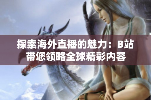 探索海外直播的魅力：B站带您领略全球精彩内容