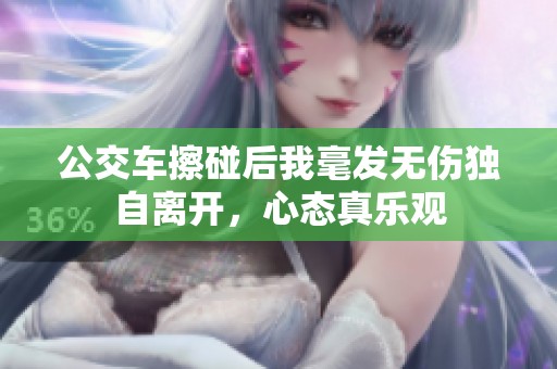 公交车擦碰后我毫发无伤独自离开，心态真乐观