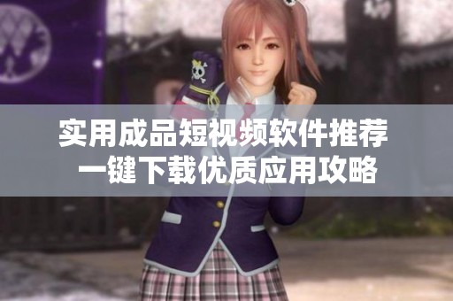 实用成品短视频软件推荐 一键下载优质应用攻略