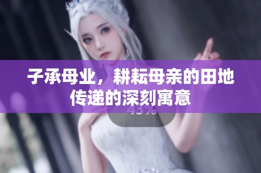 子承母业，耕耘母亲的田地传递的深刻寓意