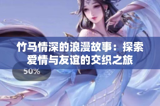 竹马情深的浪漫故事：探索爱情与友谊的交织之旅